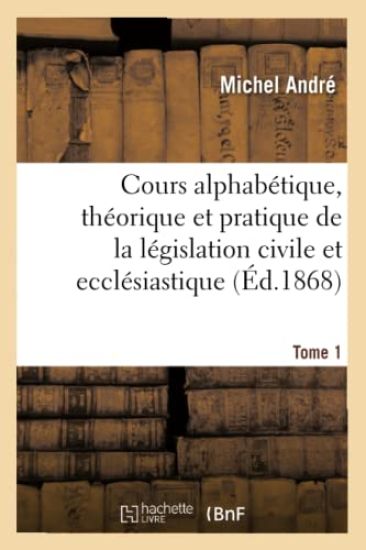 Cours Alphabétique, Théorique Et Pratique de la Législation Civile Et Ecclésiastique