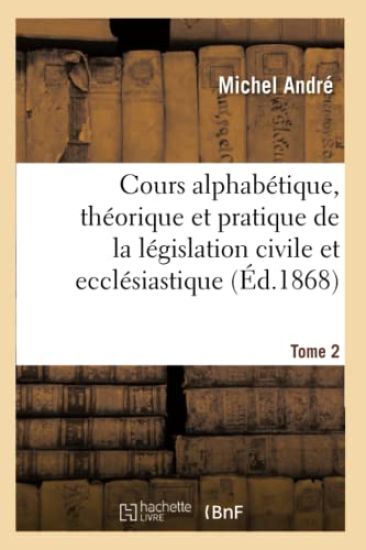 Cours Alphabétique, Théorique Et Pratique de la Législation Civile Et Ecclésiastique
