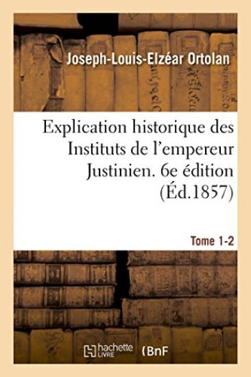 Explication Historique Des Instituts de l'Empereur Justinien. 6e Édition