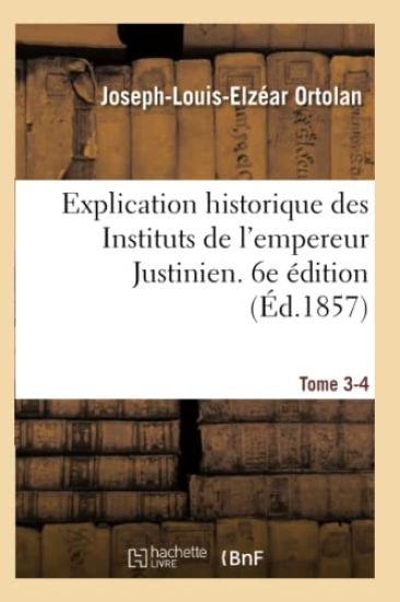 Explication Historique Des Instituts de l'Empereur Justinien. 6e Édition