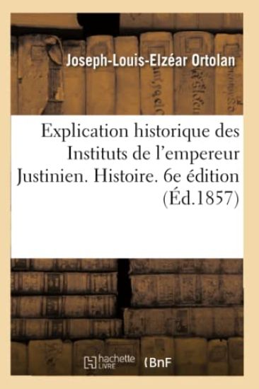 Explication Historique Des Instituts de l'Empereur Justinien. 6e Édition