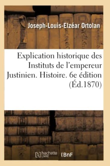 Explication Historique Des Instituts de l'Empereur Justinien. 6e Édition