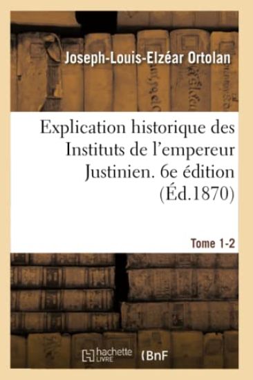 Explication Historique Des Instituts de l'Empereur Justinien. 6e Édition