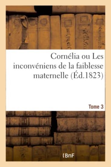 Cornélia Ou Les Inconvéniens de la Faiblesse Maternelle