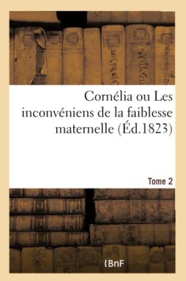 Cornélia Ou Les Inconvéniens de la Faiblesse Maternelle