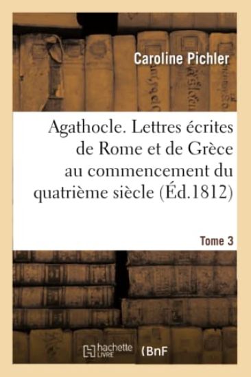 Agathocle, Ou Lettres Écrites de Rome Et de Grèce Au Commencement Du Quatrième Siècle