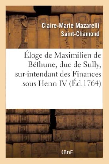 Éloge de Maximilien de Béthune, Duc de Sully, Sur-Intendant Des Finances Sous Henri IV