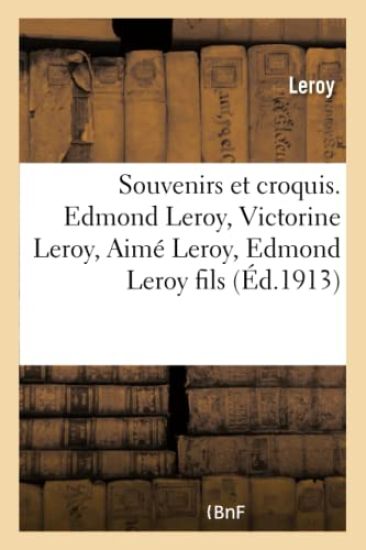 Souvenirs Et Croquis. Edmond Leroy, Victorine Leroy, Aimé Leroy, Edmond Leroy Fils. Traits Communs