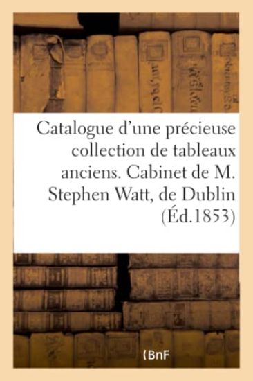 Catalogue d'Une Précieuse Collection de Tableaux Anciens. Cabinet de M. Stephen Watt, de Dublin