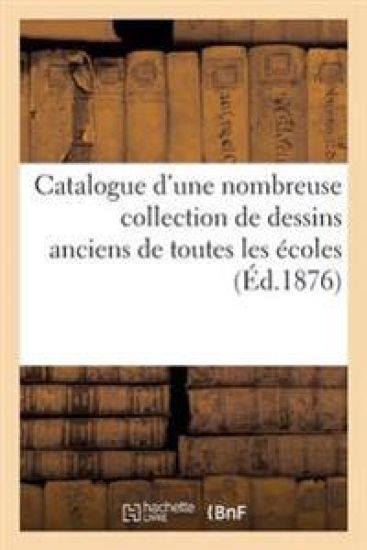 Catalogue d'Une Nombreuse Collection de Dessins Anciens de Toutes Les Écoles Parmi Lesquels