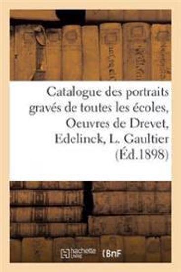 Catalogue Des Portraits Gravés de Toutes Les Écoles, Oeuvres de Drevet, Edelinck, L. Gaultier,