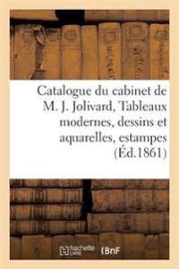 Catalogue Du Cabinet de M. J*** Jolivard, Tableaux Modernes, Dessins Et Aquarelles,