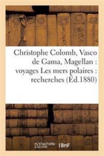 Christophe Colomb, Vasco de Gama, Magellan: Voyages Les Mers Polaires: Recherches &