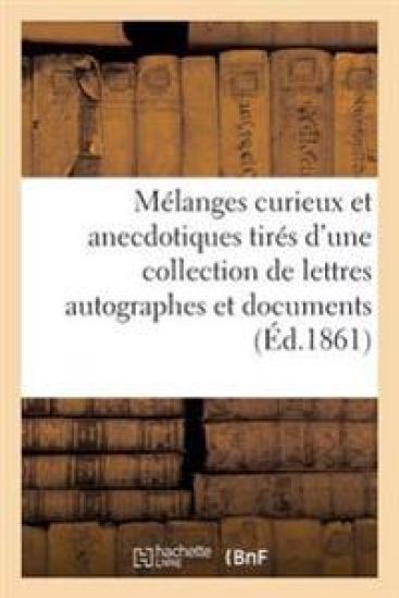 Mélanges Curieux Et Anecdotiques Tirés d'Une Collection de Lettres Autographes Et