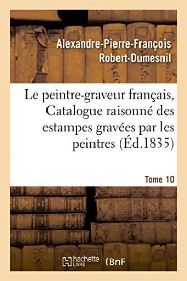 Le Peintre-Graveur Français, Ou Catalogue Raisonné Des Estampes Gravées Par Les Tome 10