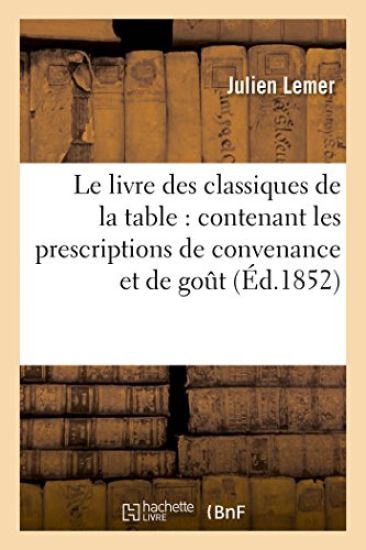 Le Livre Des Classiques de la Table: Contenant Les Prescriptions de Convenance Et de Gout,