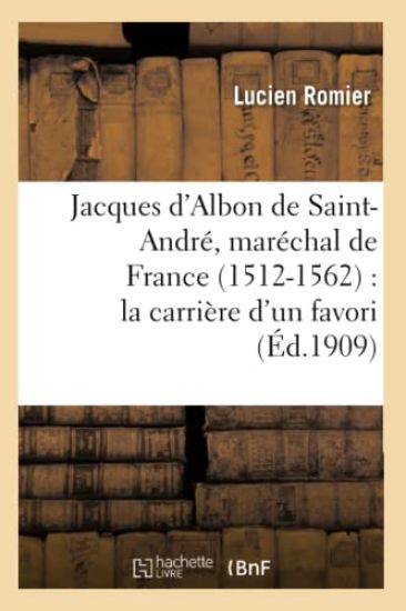 Jacques d'Albon de Saint-André, Maréchal de France 1512-1562: La Carrière d'Un Favori