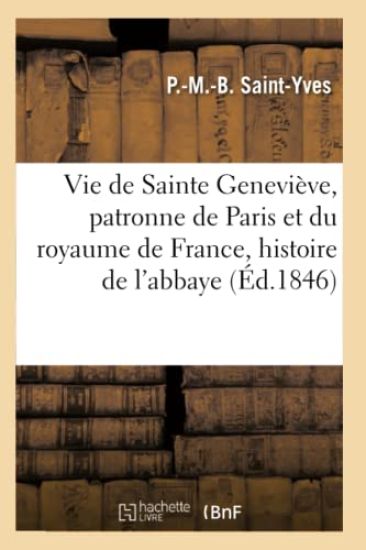 Vie de Sainte Geneviève, Patronne de Paris Et Du Royaume de France Suivie de l'Histoire de