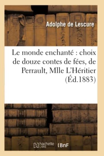 Le Monde Enchanté Choix de Douze Contes de Fées, de Perrault, Mlle l'Héritier, Mme d'Aulnoy,