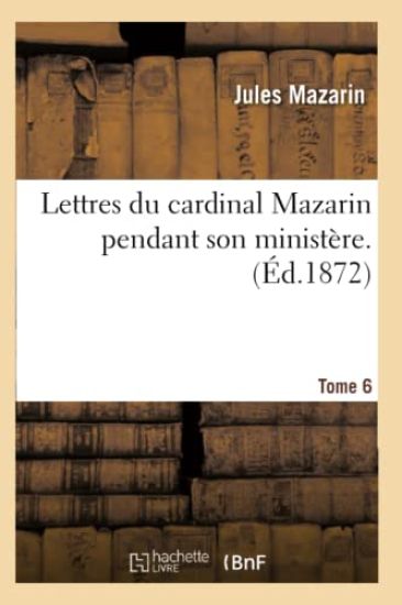 Lettres Du Cardinal Mazarin Pendant Son Ministère. Tome 6