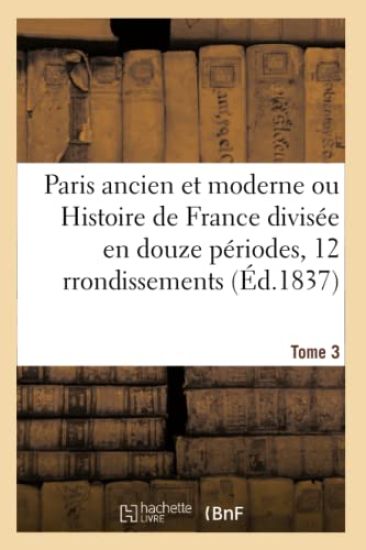Paris Ancien Et Moderne Ou Histoire de France Divisée En Douze Périodes Appliquées Tome 3