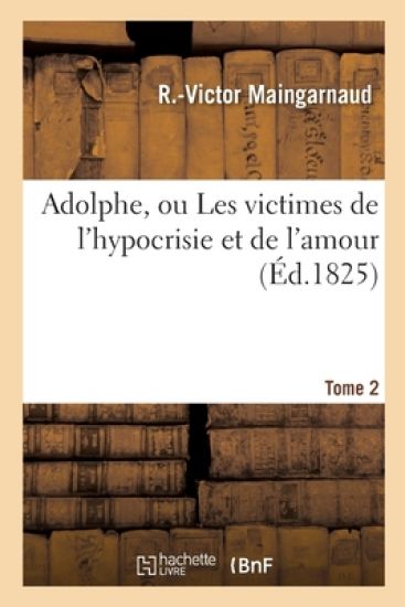 Adolphe, Ou Les Victimes de l'Hypocrisie Et de l'Amour. Tome 2