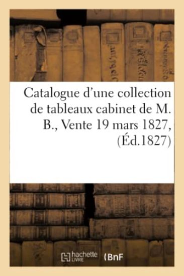 Catalogue d'une collection de tableaux cabinet de M. B., Vente 19 mars 1827,