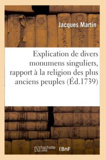 Explication de Divers Monumens Singuliers, Qui Ont Rapport À La Religion Des Plus Anciens Peuples,