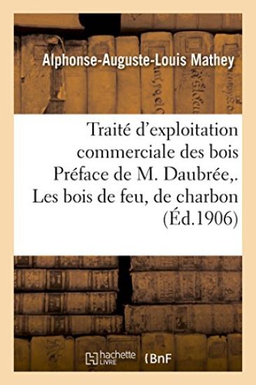 Traité d'exploitation commerciale des bois Préface de M. Daubrée, . Les bois de feu, de charbon,