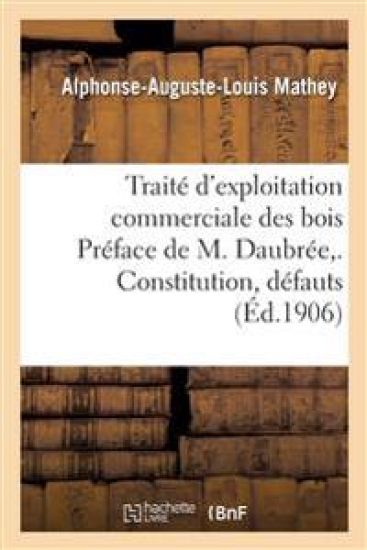 Traité d'exploitation commerciale des bois Préface de M. Daubrée, . Constitution, défauts