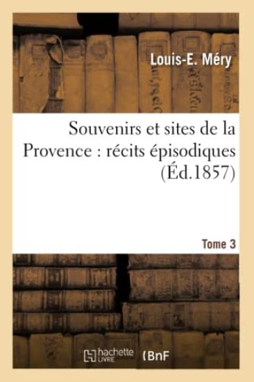 Souvenirs Et Sites de la Provence: Récits Épisodiques. Tome 3
