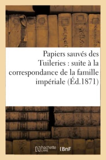 Papiers Sauvés Des Tuileries: Suite À La Correspondance de la Famille Impériale