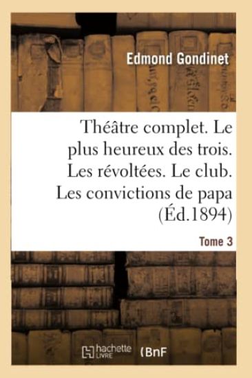 Théâtre Complet. Le Plus Heureux Des Trois. Les Révoltées. Le Club. Tome 3