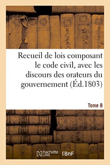 Recueil de Lois Composant Le Code Civil, Avec Les Discours Des Orateurs Du Gouvernement, Tome 8