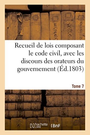 Recueil de Lois Composant Le Code Civil, Avec Les Discours Des Orateurs Du Gouvernement, Tome 7