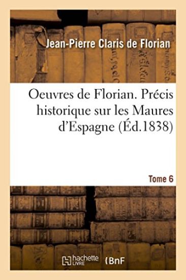 Oeuvres de Florian. Précis Historique Sur Les Maures d'Espagne Tome 6