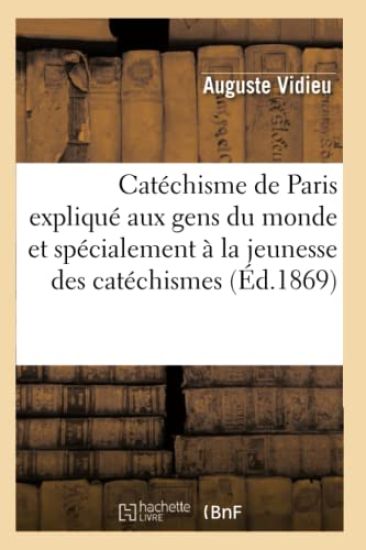 Catéchisme de Paris Expliqué Aux Gens Du Monde Et Spécialement À La Jeunesse Des Catéchismes