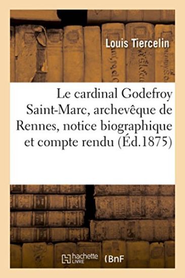 Le Cardinal Godefroy Saint-Marc, Archevêque de Rennes, Notice Biographique Et Compte Rendu