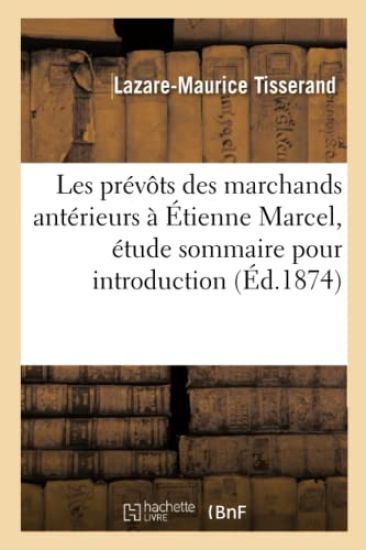 Les Prévôts Des Marchands Antérieurs À Étienne Marcel: Étude Sommaire Pour Servir