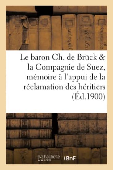 Le Baron Ch. de Bruck Et La Compagnie de Suez: Mémoire À l'Appui de la Réclamation Des Héritiers
