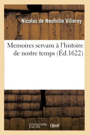 Memoires Servans À l'Histoire de Nostre Temps . Par Messire Nicolas de Neufville Seigneur