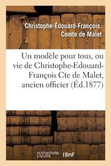 Un Modèle Pour Tous, Ou Vie de Christophe-Edouard-François Cte de Malet, Ancien Officier