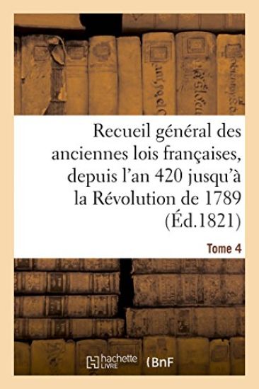 Recueil Général Des Anciennes Lois Françaises, Depuis l'An 420 Jusqu'à La Révolution Tome 4