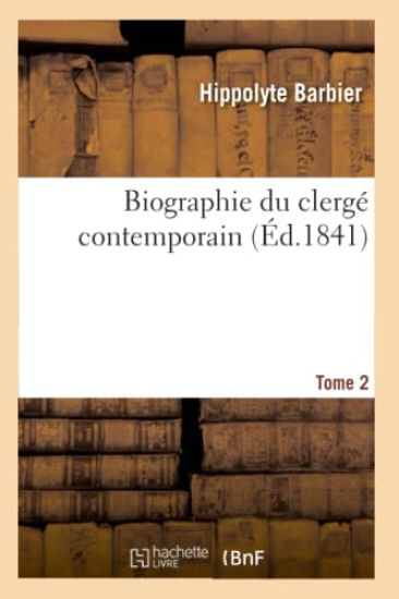 Biographie Du Clergé Contemporain. Tome 2