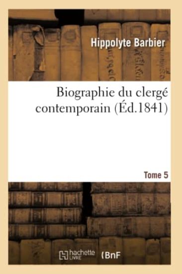 Biographie Du Clergé Contemporain. Tome 5