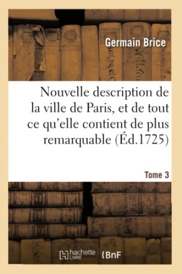Nouvelle Description de la Ville de Paris Et de Tout Ce Qu'elle Contient de Plus Remarquable Tome 3