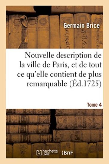 Nouvelle Description de la Ville de Paris Et de Tout Ce Qu'elle Contient de Plus Remarquable Tome 4