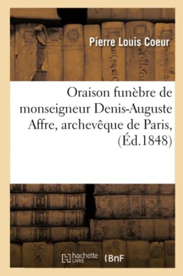 Oraison Funèbre de Monseigneur Denis-Auguste Affre, Archevêque de Paris,