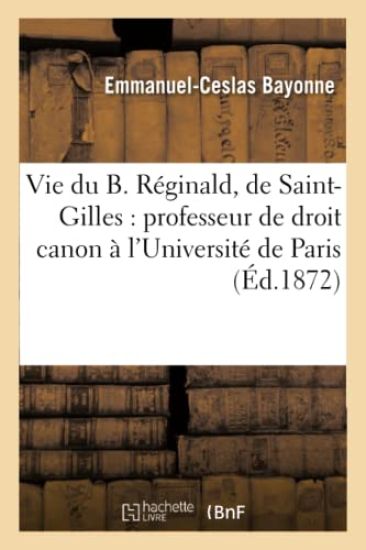 Vie Du B. Réginald, de Saint-Gilles: Professeur de Droit Canon À l'Université de Paris