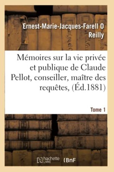 Mémoires Sur La Vie Privée Et Publique de Claude Pellot, Conseiller, Maître Des Requêtes, Tome 1